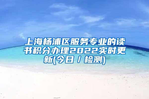 上海杨浦区服务专业的读书积分办理2022实时更新(今日／检测)