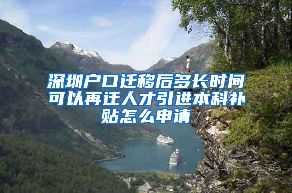 深圳户口迁移后多长时间可以再迁人才引进本科补贴怎么申请