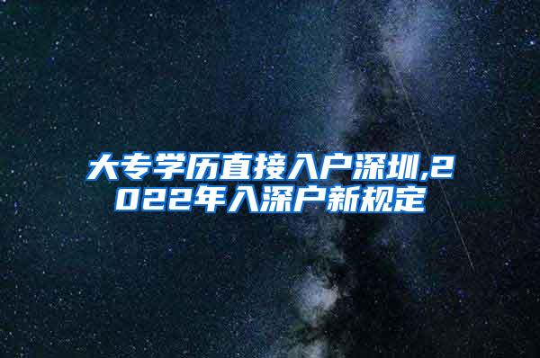 大专学历直接入户深圳,2022年入深户新规定