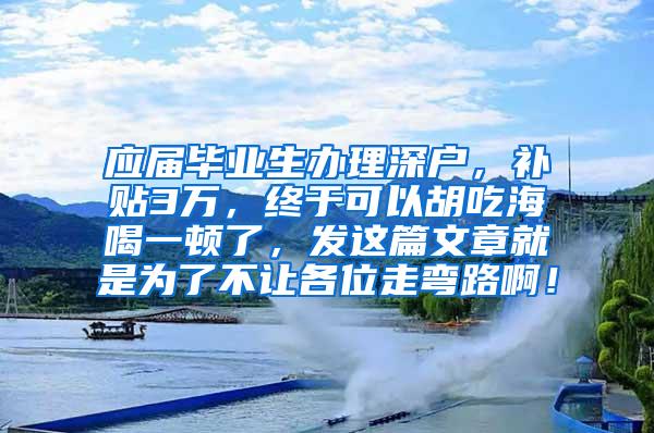 应届毕业生办理深户，补贴3万，终于可以胡吃海喝一顿了，发这篇文章就是为了不让各位走弯路啊！