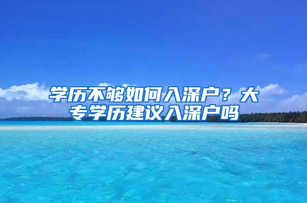 学历不够如何入深户？大专学历建议入深户吗