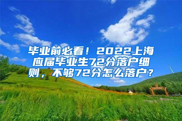 毕业前必看！2022上海应届毕业生72分落户细则，不够72分怎么落户？