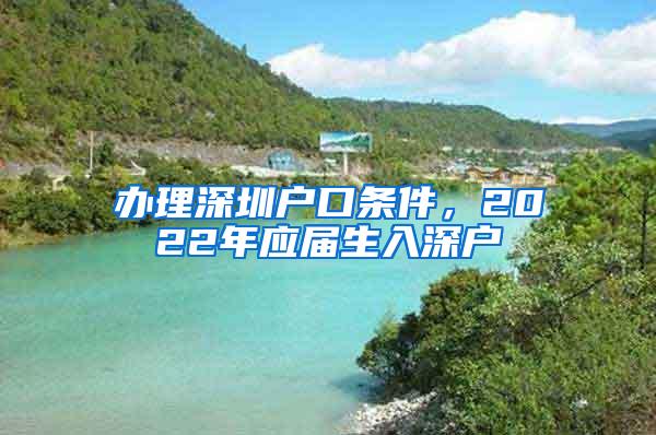 办理深圳户口条件，2022年应届生入深户