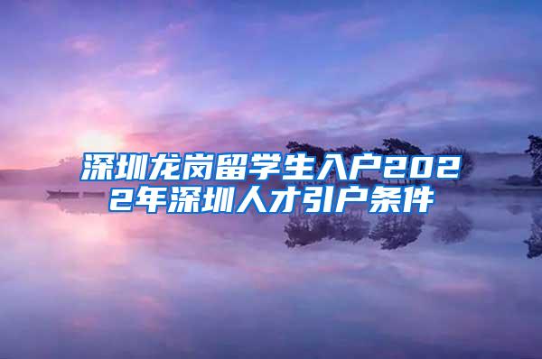 深圳龙岗留学生入户2022年深圳人才引户条件