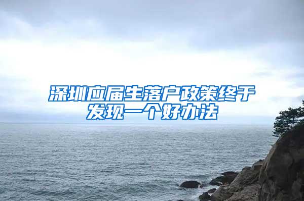 深圳应届生落户政策终于发现一个好办法