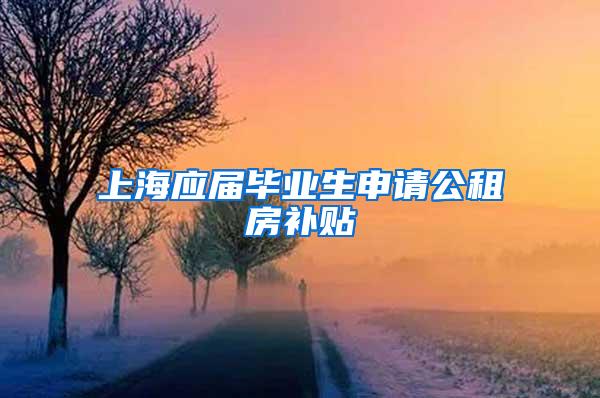 上海应届毕业生申请公租房补贴