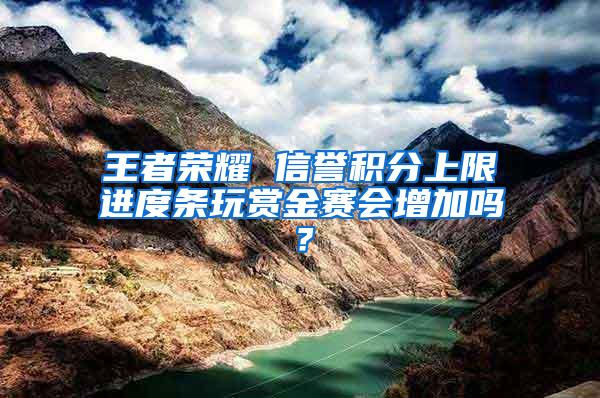 王者荣耀 信誉积分上限进度条玩赏金赛会增加吗？