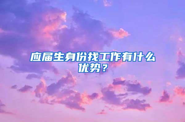 应届生身份找工作有什么优势？