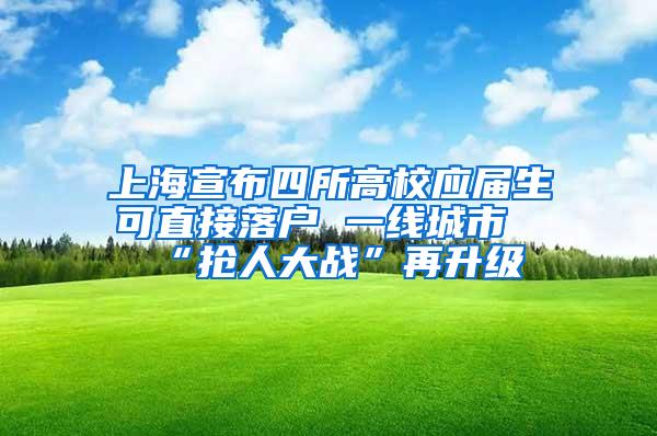 上海宣布四所高校应届生可直接落户 一线城市“抢人大战”再升级