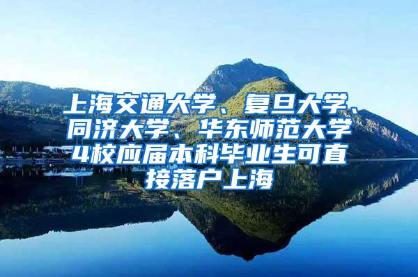 上海交通大学、复旦大学、同济大学、华东师范大学4校应届本科毕业生可直接落户上海