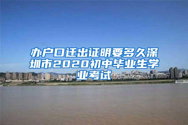 办户口迁出证明要多久深圳市2020初中毕业生学业考试