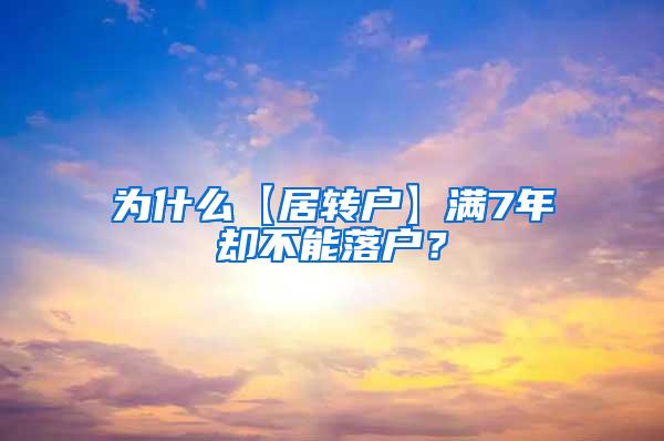 为什么【居转户】满7年却不能落户？