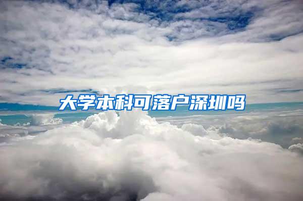 大学本科可落户深圳吗