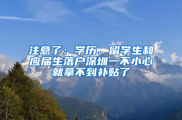 注意了：学历、留学生和应届生落户深圳一不小心就拿不到补贴了