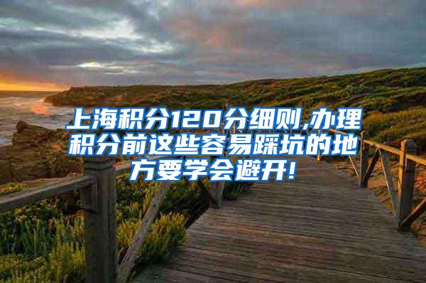 上海积分120分细则,办理积分前这些容易踩坑的地方要学会避开!