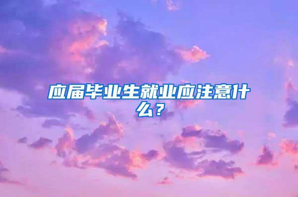 应届毕业生就业应注意什么？