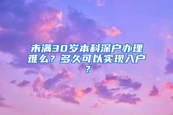 未满30岁本科深户办理难么？多久可以实现入户？