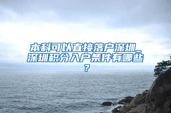 本科可以直接落户深圳_深圳积分入户条件有哪些？