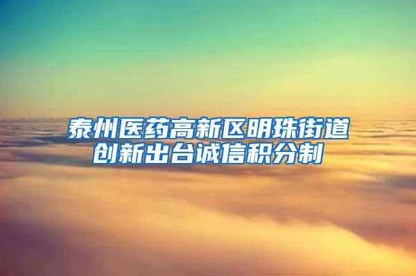 泰州医药高新区明珠街道创新出台诚信积分制