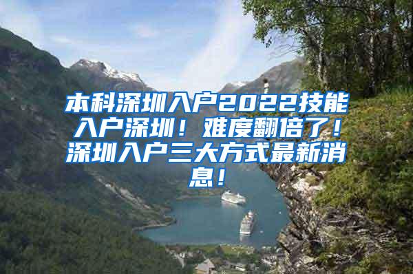 本科深圳入户2022技能入户深圳！难度翻倍了！深圳入户三大方式最新消息！