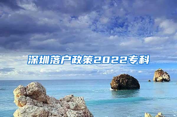 深圳落户政策2022专科