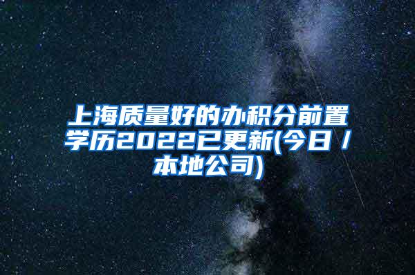 上海质量好的办积分前置学历2022已更新(今日／本地公司)