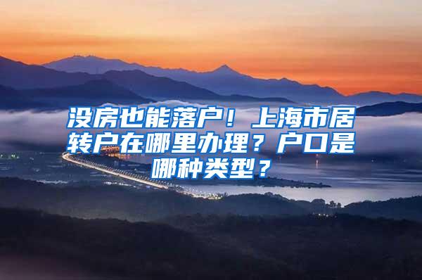 没房也能落户！上海市居转户在哪里办理？户口是哪种类型？