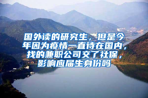 国外读的研究生，但是今年因为疫情一直待在国内，找的兼职公司交了社保，影响应届生身份吗