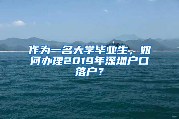 作为一名大学毕业生，如何办理2019年深圳户口落户？