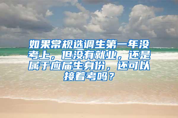 如果常规选调生第一年没考上，但没有就业，还是属于应届生身份，还可以接着考吗？