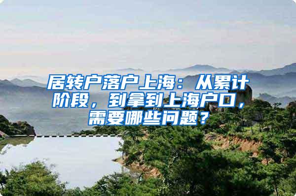 居转户落户上海：从累计阶段，到拿到上海户口，需要哪些问题？