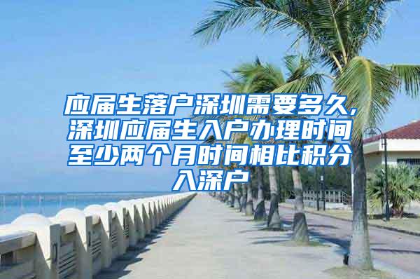 应届生落户深圳需要多久,深圳应届生入户办理时间至少两个月时间相比积分入深户