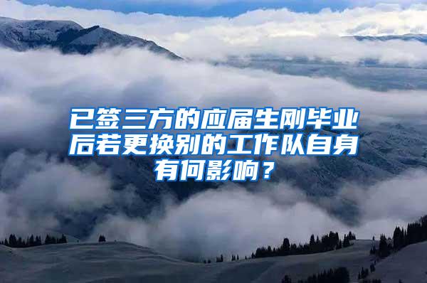 已签三方的应届生刚毕业后若更换别的工作队自身有何影响？