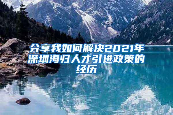 分享我如何解决2021年深圳海归人才引进政策的经历