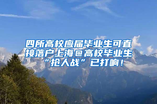 四所高校应届毕业生可直接落户上海＠高校毕业生 “抢人战”已打响！