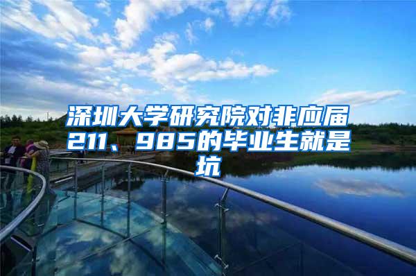 深圳大学研究院对非应届211、985的毕业生就是坑