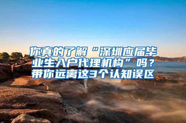 你真的了解“深圳应届毕业生入户代理机构”吗？带你远离这3个认知误区