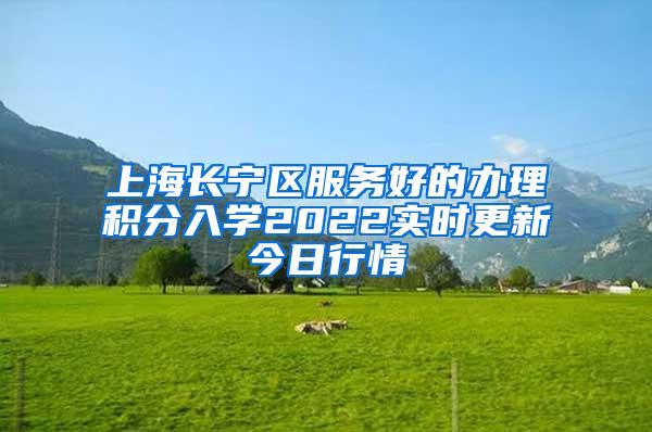 上海长宁区服务好的办理积分入学2022实时更新今日行情