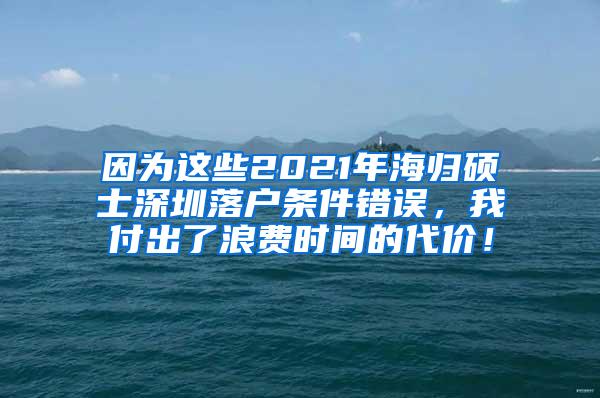 因为这些2021年海归硕士深圳落户条件错误，我付出了浪费时间的代价！