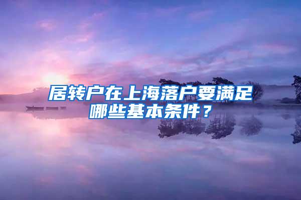 居转户在上海落户要满足哪些基本条件？