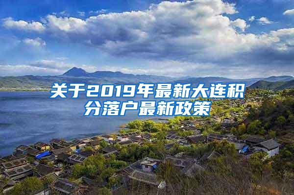 关于2019年最新大连积分落户最新政策