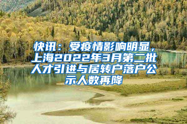 快讯：受疫情影响明显，上海2022年3月第二批人才引进与居转户落户公示人数再降