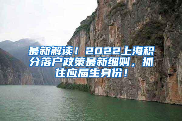 最新解读！2022上海积分落户政策最新细则，抓住应届生身份！