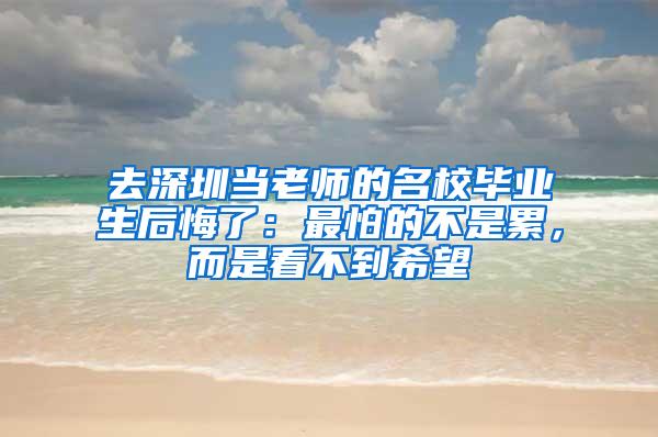 去深圳当老师的名校毕业生后悔了：最怕的不是累，而是看不到希望