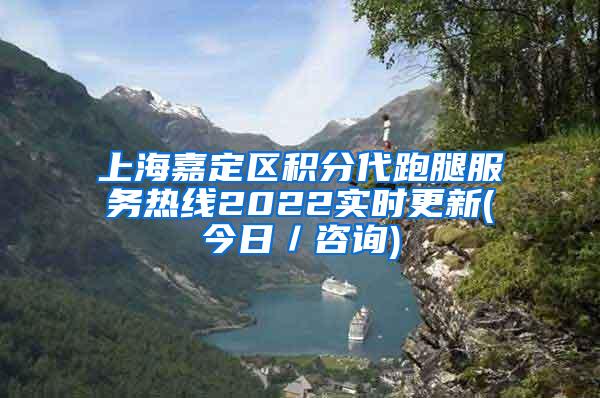 上海嘉定区积分代跑腿服务热线2022实时更新(今日／咨询)