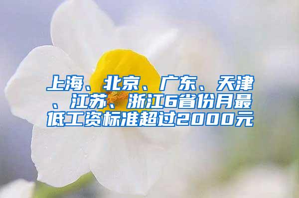 上海、北京、广东、天津、江苏、浙江6省份月最低工资标准超过2000元