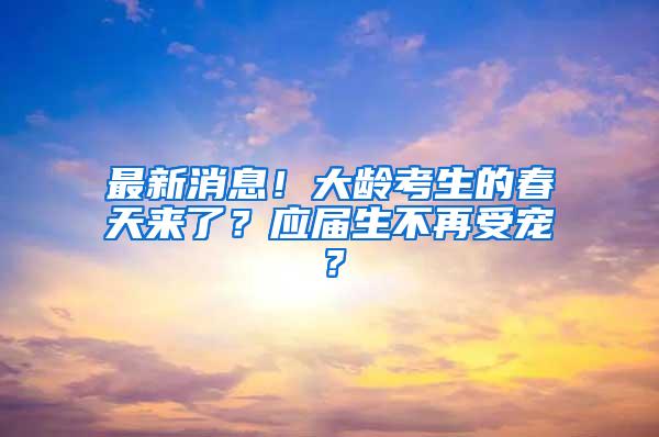 最新消息！大龄考生的春天来了？应届生不再受宠？