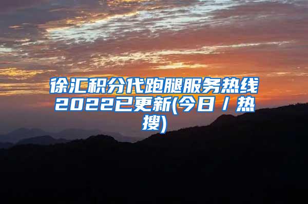 徐汇积分代跑腿服务热线2022已更新(今日／热搜)