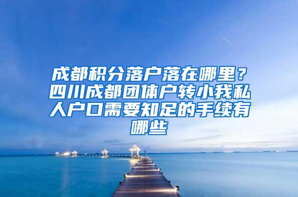 成都积分落户落在哪里？四川成都团体户转小我私人户口需要知足的手续有哪些