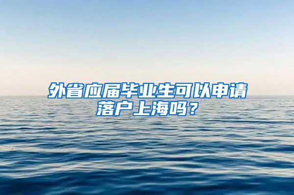 外省应届毕业生可以申请落户上海吗？